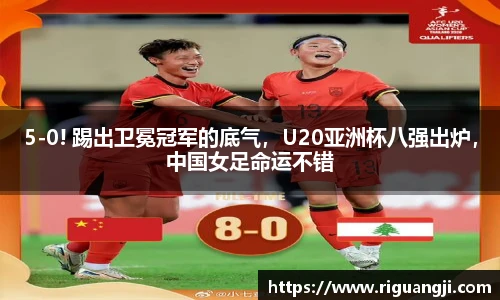 5-0! 踢出卫冕冠军的底气，U20亚洲杯八强出炉，中国女足命运不错