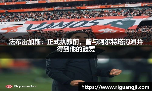 法布雷加斯：正式执教前，曾与阿尔特塔沟通并得到他的鼓舞