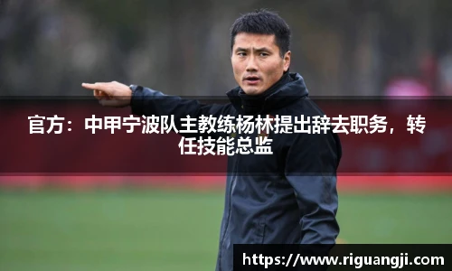 官方：中甲宁波队主教练杨林提出辞去职务，转任技能总监