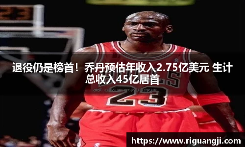 退役仍是榜首！乔丹预估年收入2.75亿美元 生计总收入45亿居首