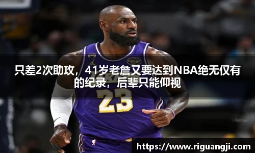 只差2次助攻，41岁老詹又要达到NBA绝无仅有的纪录，后辈只能仰视